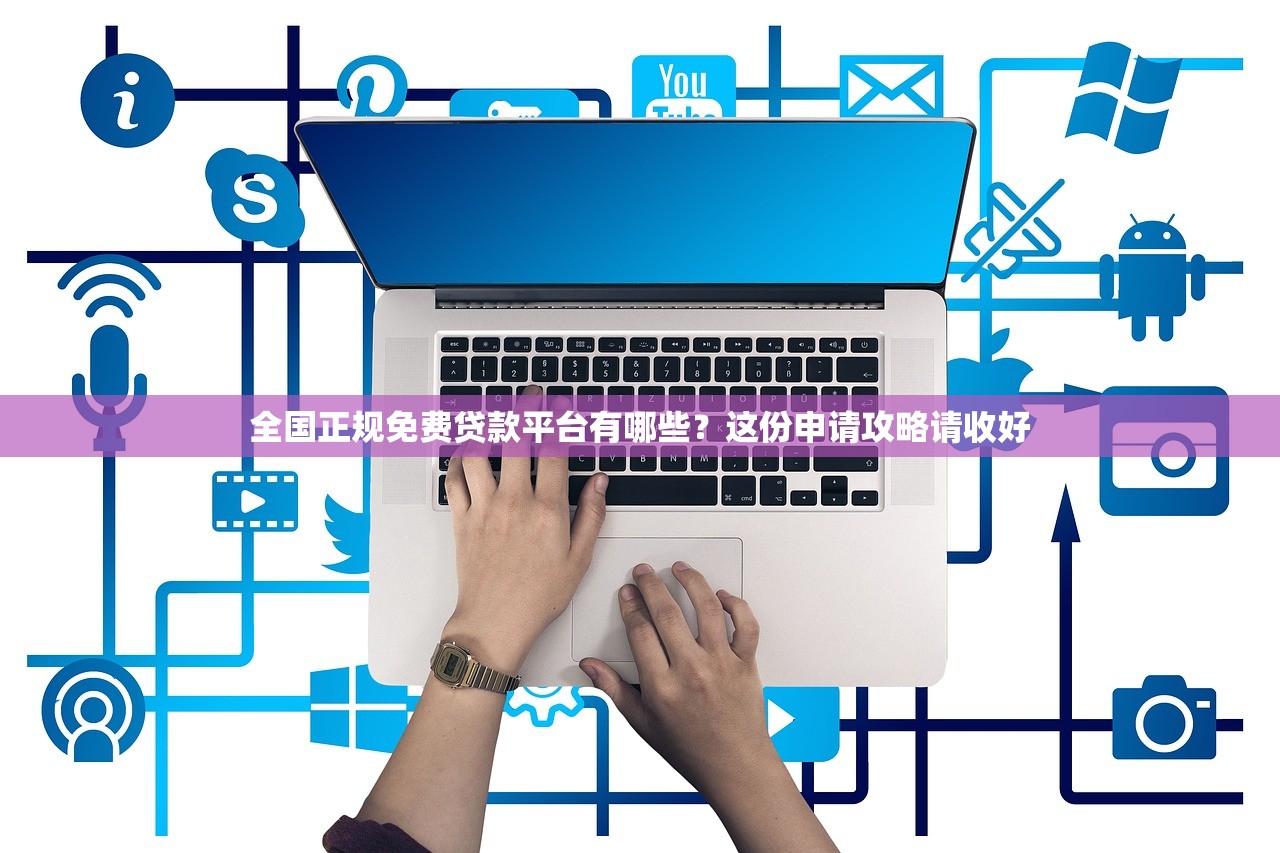 全国正规免费贷款平台有哪些？这份申请攻略请收好