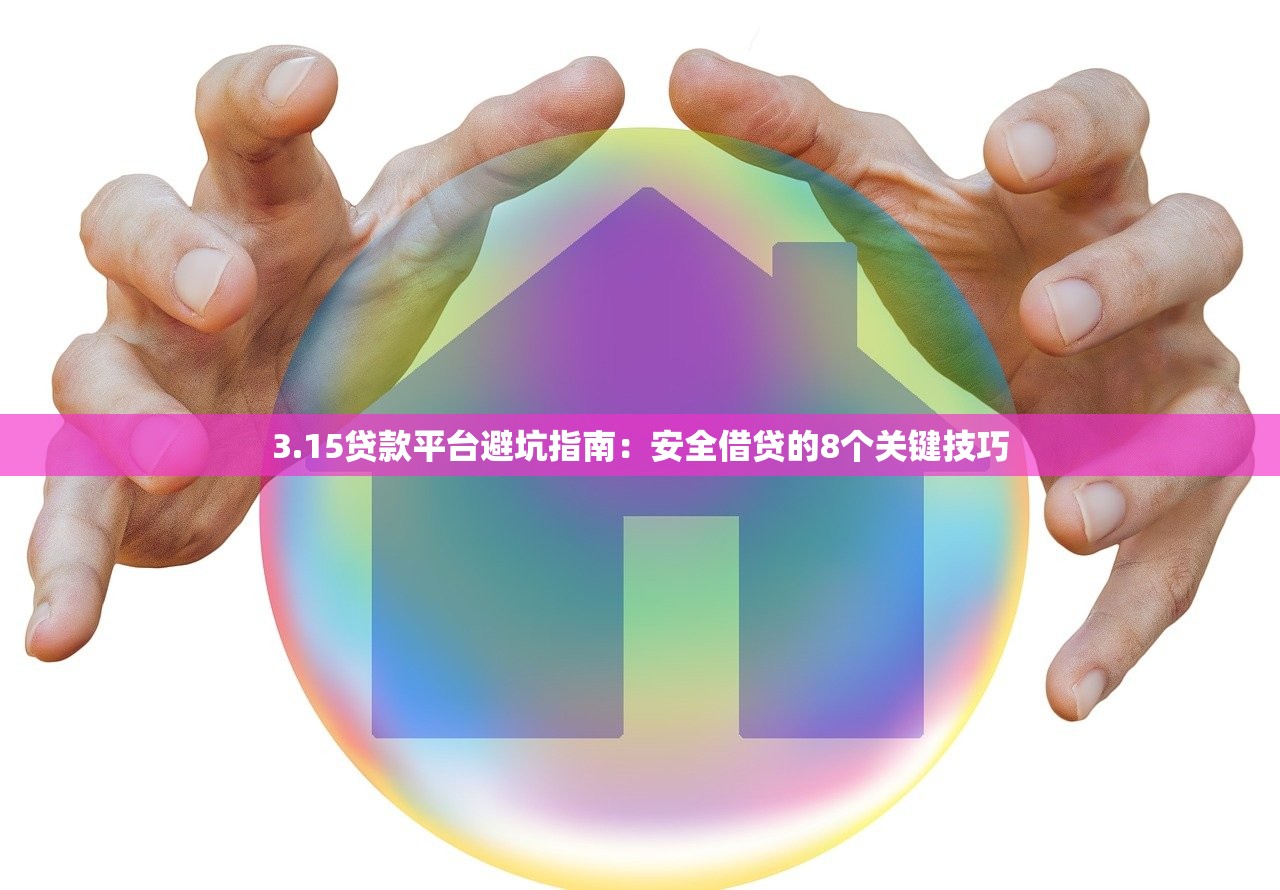 3.15贷款平台避坑指南：安全借贷的8个关键技巧