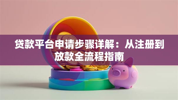 贷款平台申请步骤详解：从注册到放款全流程指南