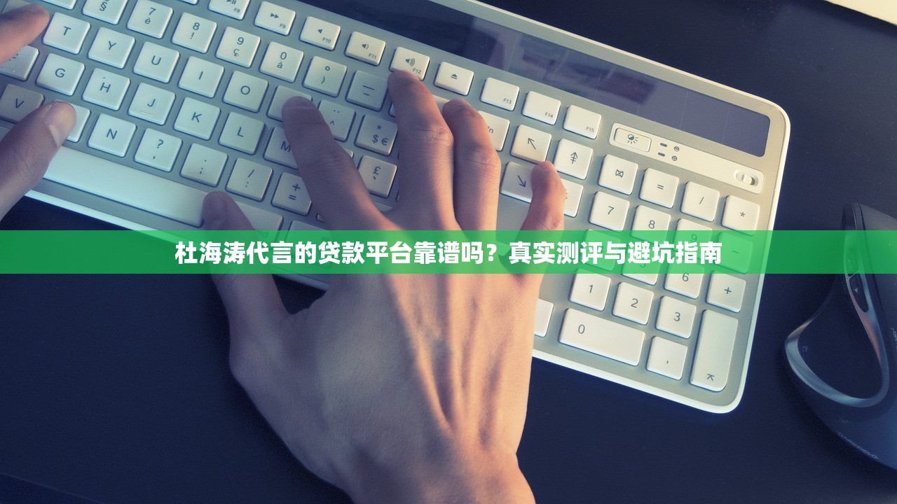 杜海涛代言的贷款平台靠谱吗?真实测评与避坑指南 杜海涛代言的贷款平台靠谱吗?真实测评与避坑指南