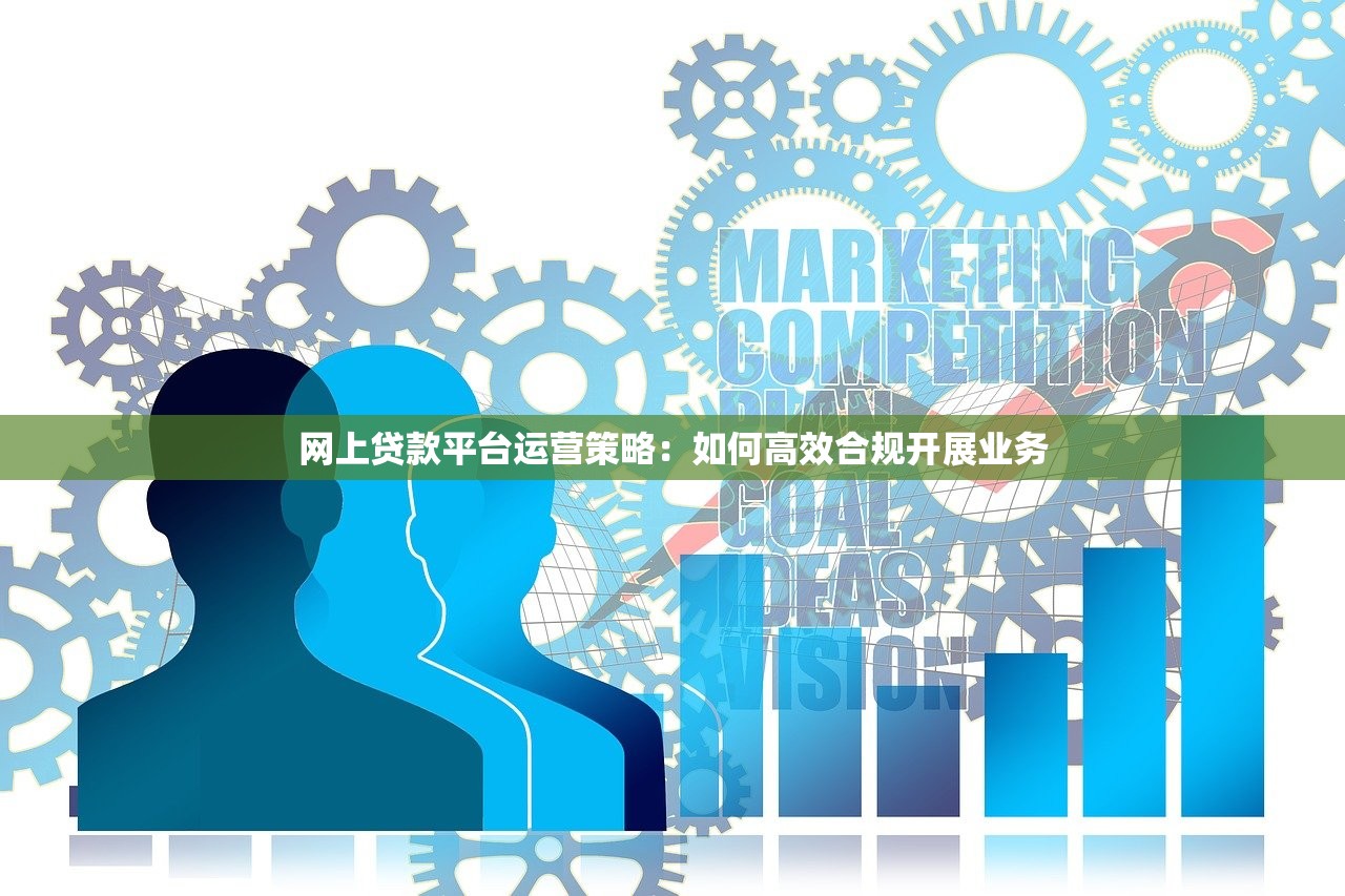 网上贷款平台运营策略：如何高效合规开展业务