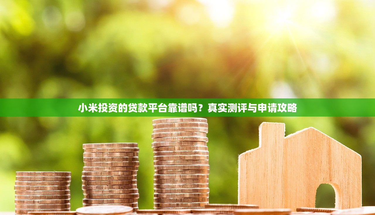 小米投资的贷款平台靠谱吗？真实测评与申请攻略