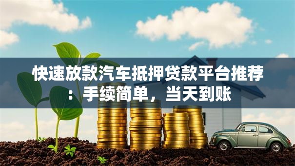 快速放款汽车抵押贷款平台推荐：手续简单，当天到账