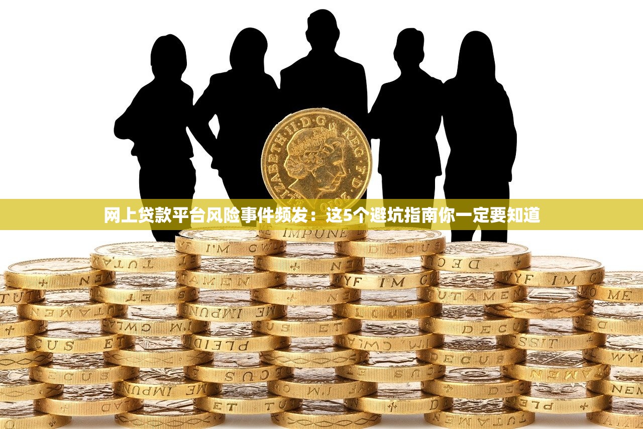 网上贷款平台风险事件频发：这5个避坑指南你一定要知道