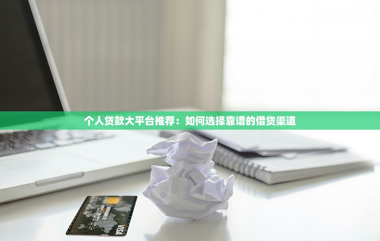 个人贷款大平台推荐：如何选择靠谱的借贷渠道