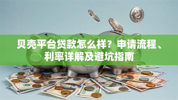 贝壳平台贷款怎么样？申请流程、利率详解及避坑指南