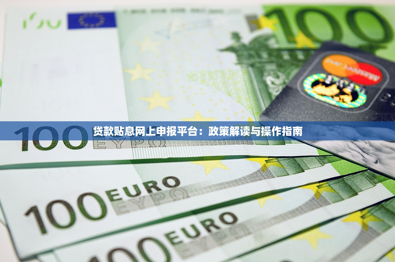 贷款贴息网上申报平台:政策解读与操作指南 贷款贴息网上申报平台:政策解读与操作指南