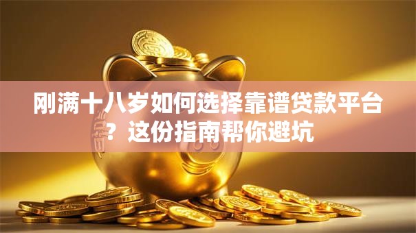 刚满十八岁如何选择靠谱贷款平台？这份指南帮你避坑
