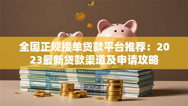 全国正规接单贷款平台推荐：2023最新贷款渠道及申请攻略