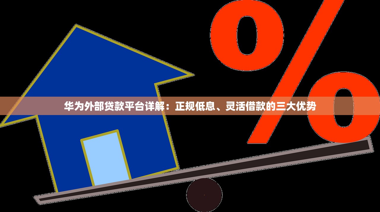 华为外部贷款平台详解：正规低息、灵活借款的三大优势