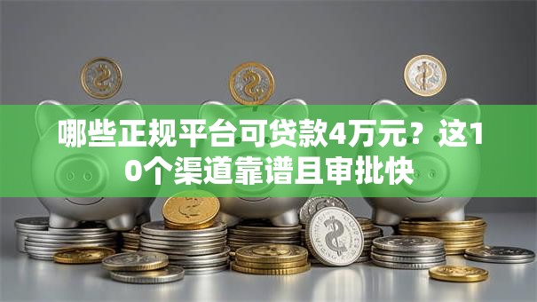 哪些正规平台可贷款4万元？这10个渠道靠谱且审批快