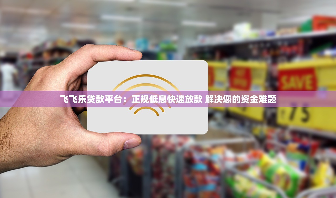 飞飞乐贷款平台:正规低息快速放款 解决您的资金难题 飞飞乐贷款平台:正规低息快速放款 解决您的资金难题