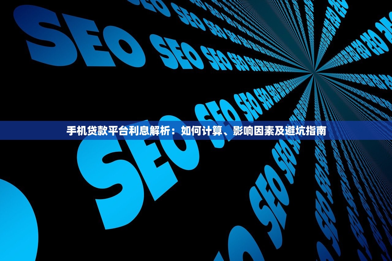手机贷款平台利息解析:如何计算、影响因素及避坑指南 手机贷款平台利息解析:如何计算、影响因素及避坑指南