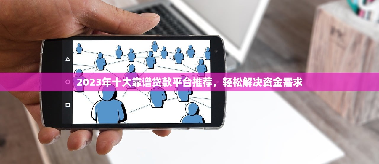 2023年十大靠谱贷款平台推荐,轻松解决资金需求 2023年十大靠谱贷款平台推荐,轻松解决资金需求