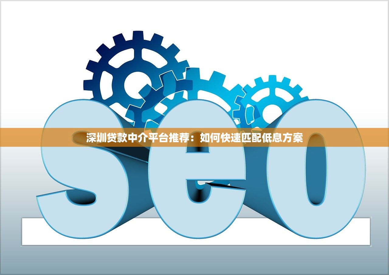 深圳贷款中介平台推荐：如何快速匹配低息方案