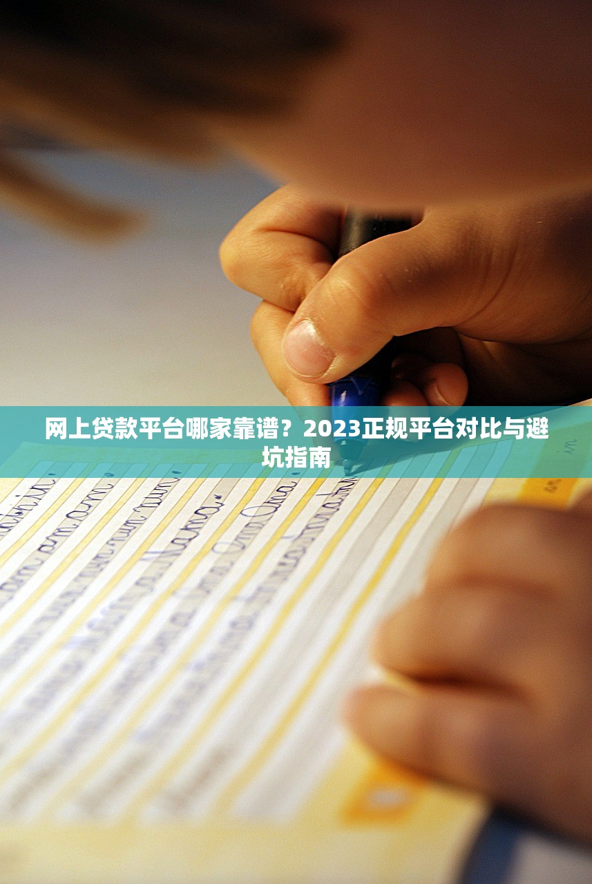 网上贷款平台哪家靠谱?2023正规平台对比与避坑指南 网上贷款平台哪家靠谱?2023正规平台对比与避坑指南