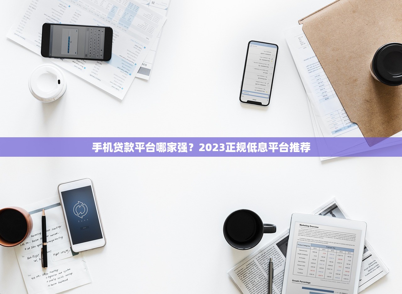 手机贷款平台哪家强?2023正规低息平台推荐 手机贷款平台哪家强?2023正规低息平台推荐