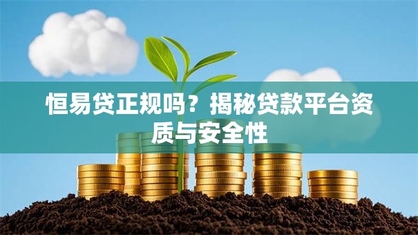 恒易贷正规吗?揭秘贷款平台资质与安全性 恒易贷正规吗?揭秘贷款平台资质与安全性