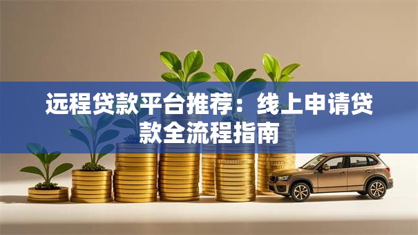 远程贷款平台推荐：线上申请贷款全流程指南
