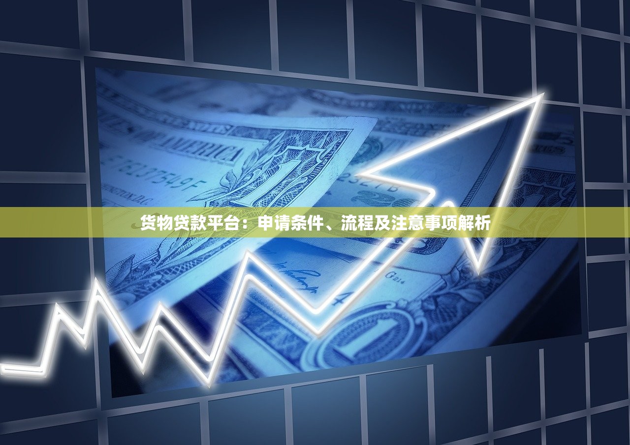 货物贷款平台：申请条件、流程及注意事项解析