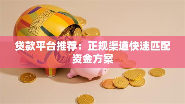 贷款平台推荐：正规渠道快速匹配资金方案
