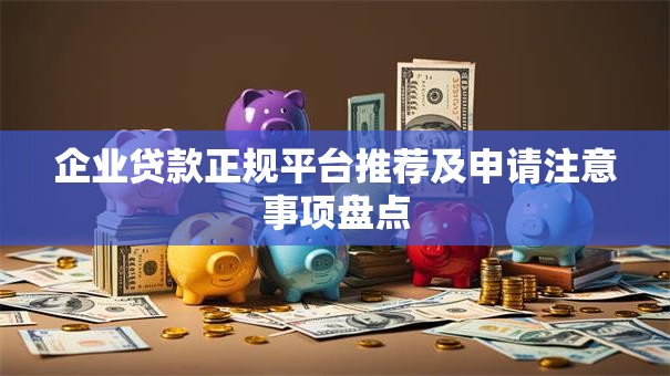 企业贷款正规平台推荐及申请注意事项盘点