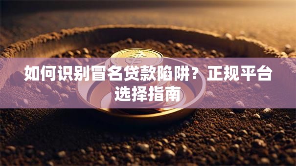 如何识别冒名贷款陷阱？正规平台选择指南