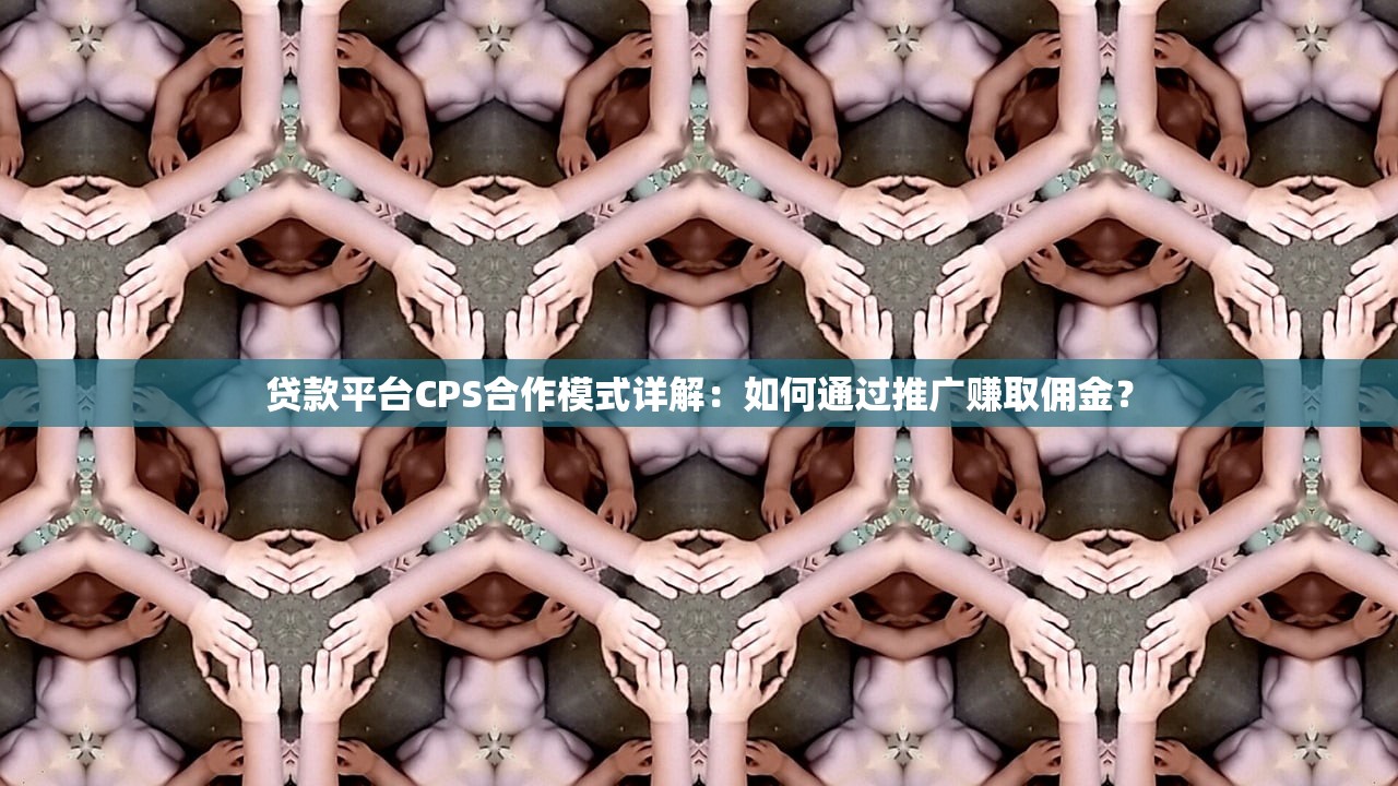 贷款平台CPS合作模式详解:如何通过推广赚取佣金? 贷款平台CPS合作模式详解:如何通过推广赚取佣金?