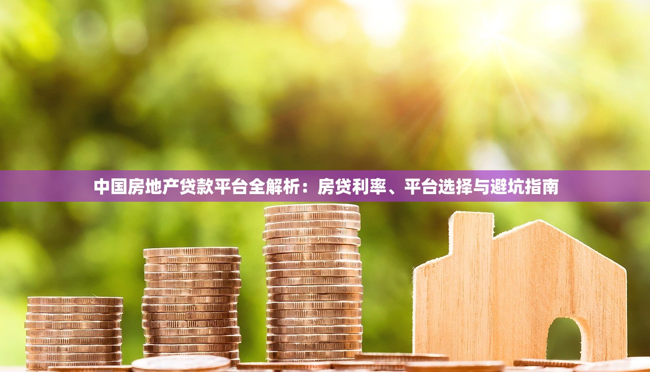 中国房地产贷款平台全解析：房贷利率、平台选择与避坑指南