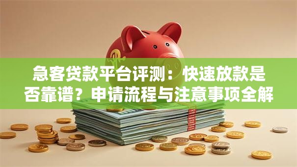 急客贷款平台评测：快速放款是否靠谱？申请流程与注意事项全解析