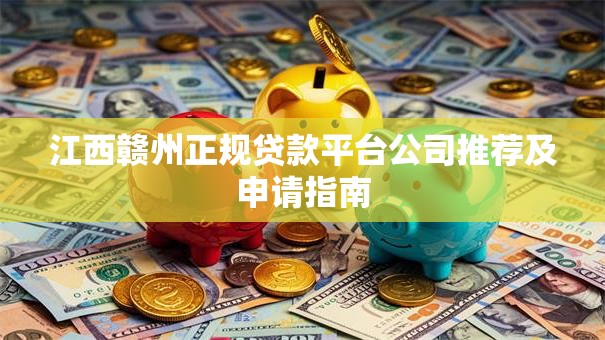 江西赣州正规贷款平台公司推荐及申请指南 江西赣州正规贷款平台公司推荐及申请指南