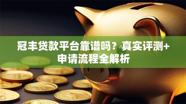 冠丰贷款平台靠谱吗？真实评测+申请流程全解析