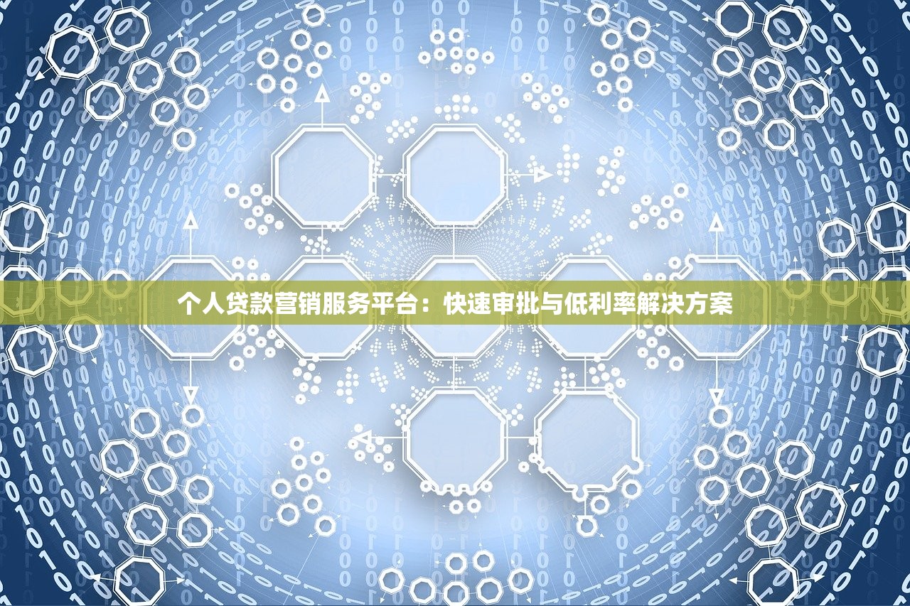个人贷款营销服务平台:快速审批与低利率解决方案 个人贷款营销服务平台:快速审批与低利率解决方案