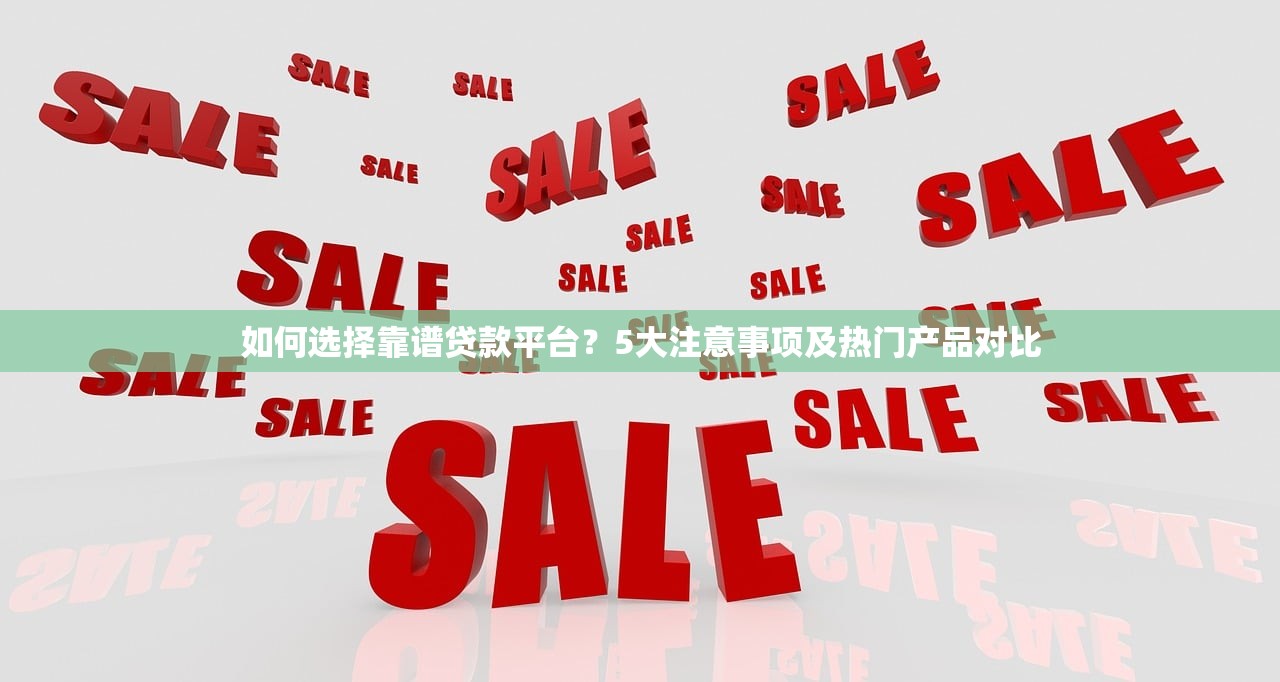 如何选择靠谱贷款平台？5大注意事项及热门产品对比