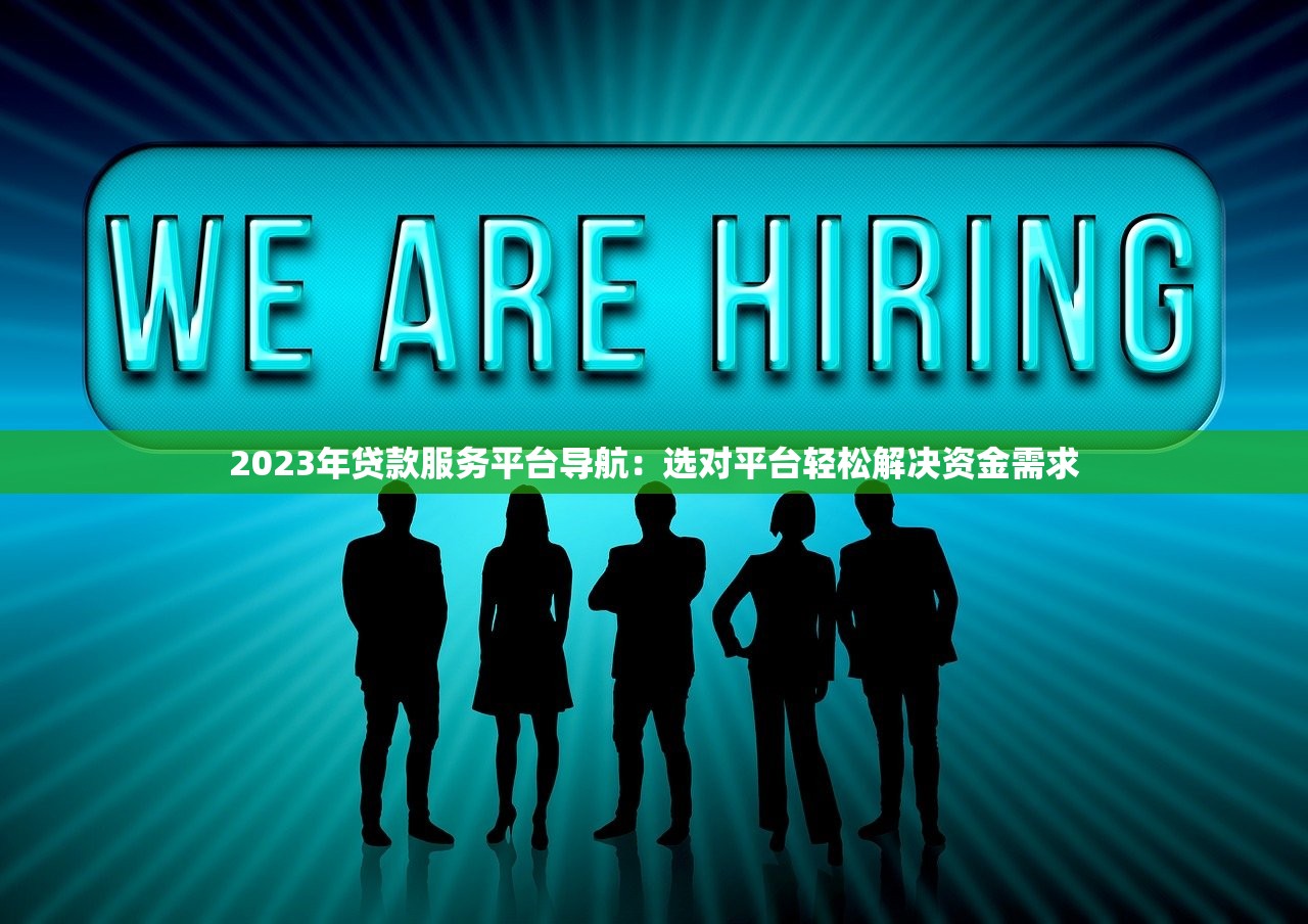 2023年贷款服务平台导航:选对平台轻松解决资金需求 2023年贷款服务平台导航:选对平台轻松解决资金需求