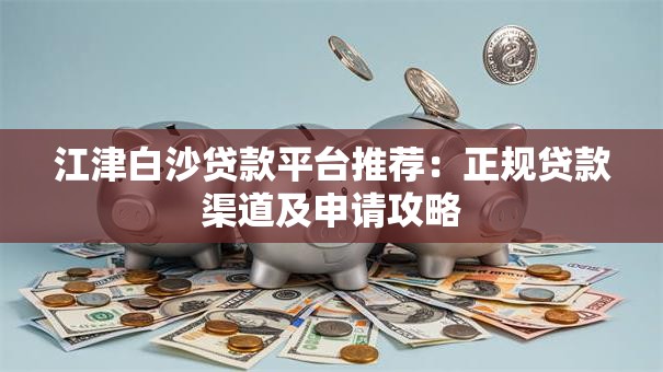 江津白沙贷款平台推荐：正规贷款渠道及申请攻略