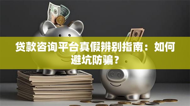 贷款咨询平台真假辨别指南：如何避坑防骗？