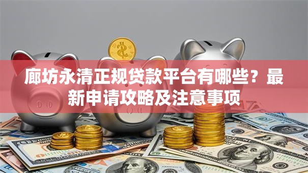 廊坊永清正规贷款平台有哪些？最新申请攻略及注意事项