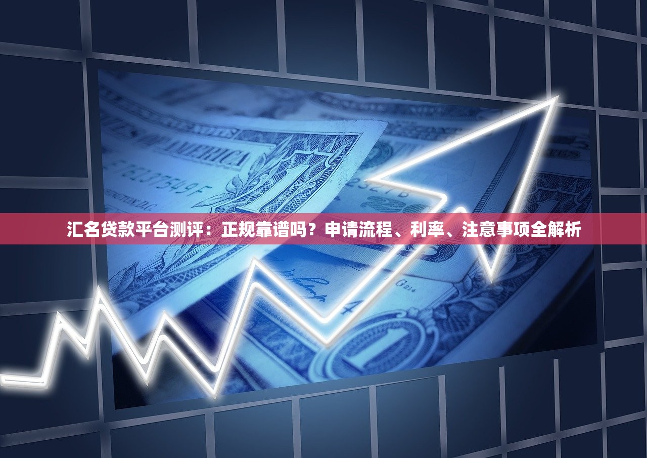汇名贷款平台测评：正规靠谱吗？申请流程、利率、注意事项全解析