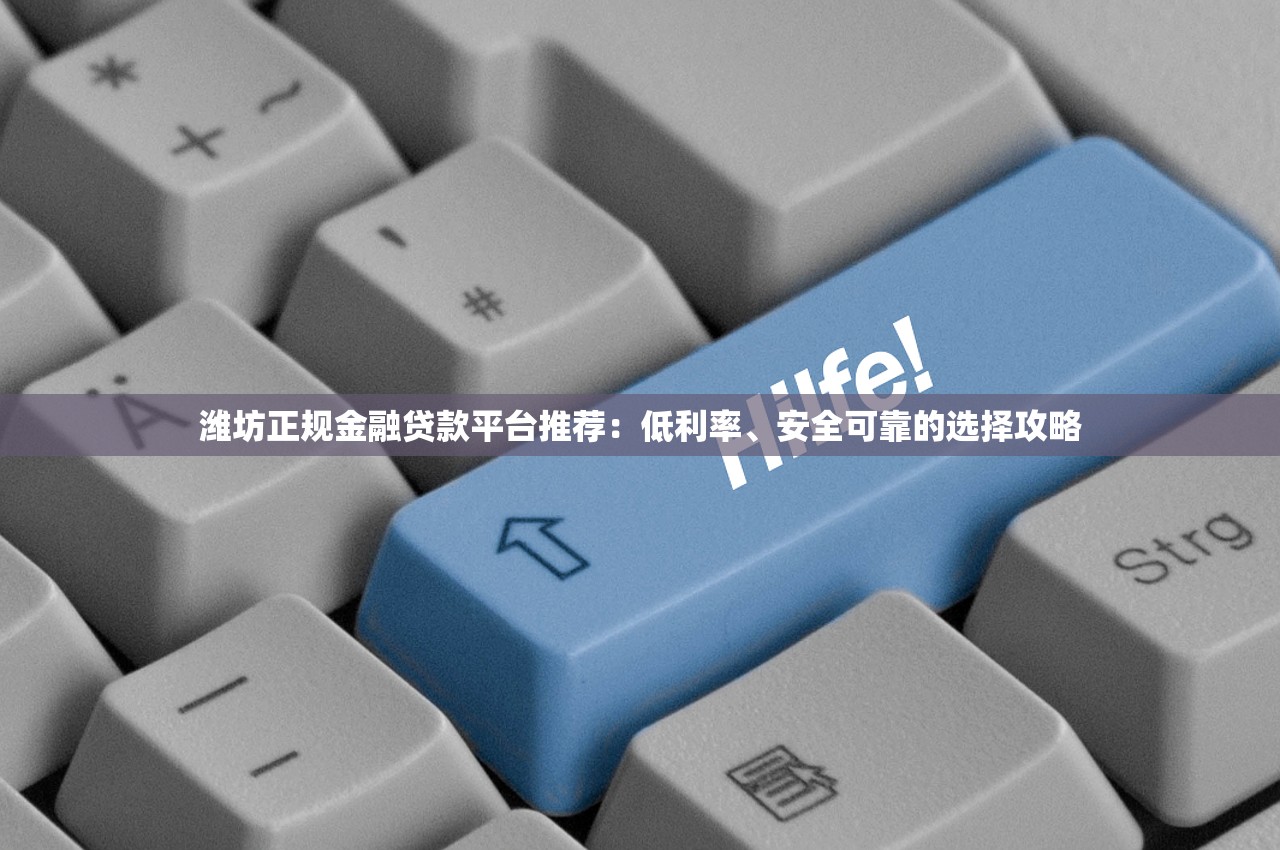 潍坊正规金融贷款平台推荐：低利率、安全可靠的选择攻略