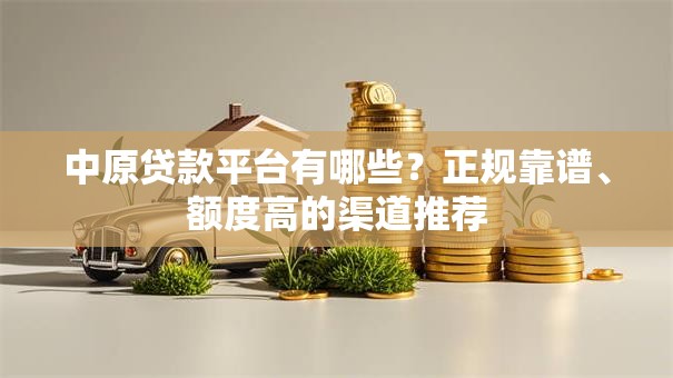 中原贷款平台有哪些？正规靠谱、额度高的渠道推荐