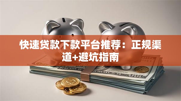 快速贷款下款平台推荐：正规渠道+避坑指南