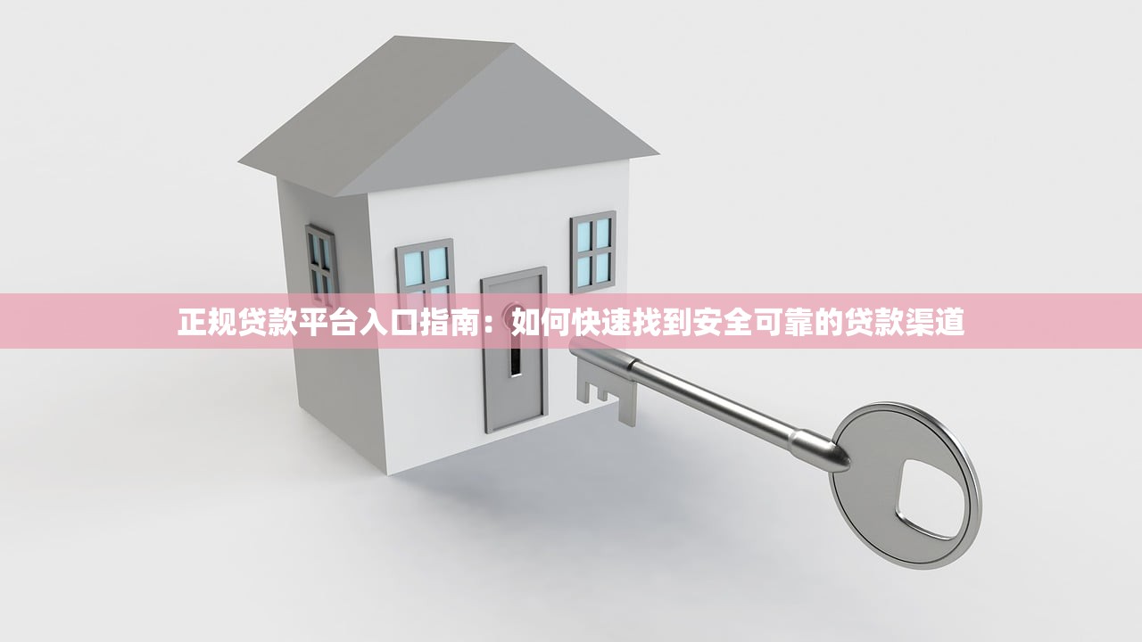 正规贷款平台入口指南：如何快速找到安全可靠的贷款渠道