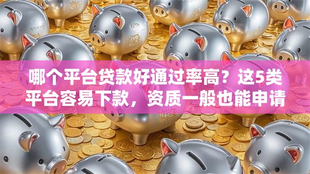 哪个平台贷款好通过率高？这5类平台容易下款，资质一般也能申请