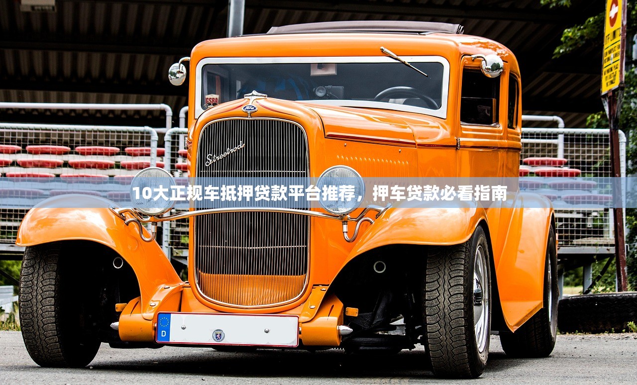 10大正规车抵押贷款平台推荐,押车贷款必看指南 10大正规车抵押贷款平台推荐,押车贷款必看指南