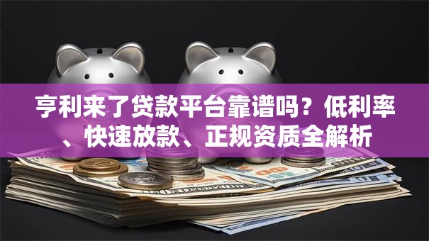 亨利来了贷款平台靠谱吗?低利率、快速放款、正规资质全解析 亨利来了贷款平台靠谱吗?低利率、快速放款、正规资质全解析