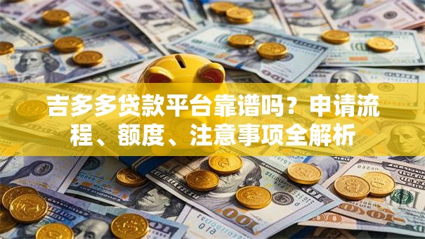 吉多多贷款平台靠谱吗?申请流程、额度、注意事项全解析 吉多多贷款平台靠谱吗?申请流程、额度、注意事项全解析