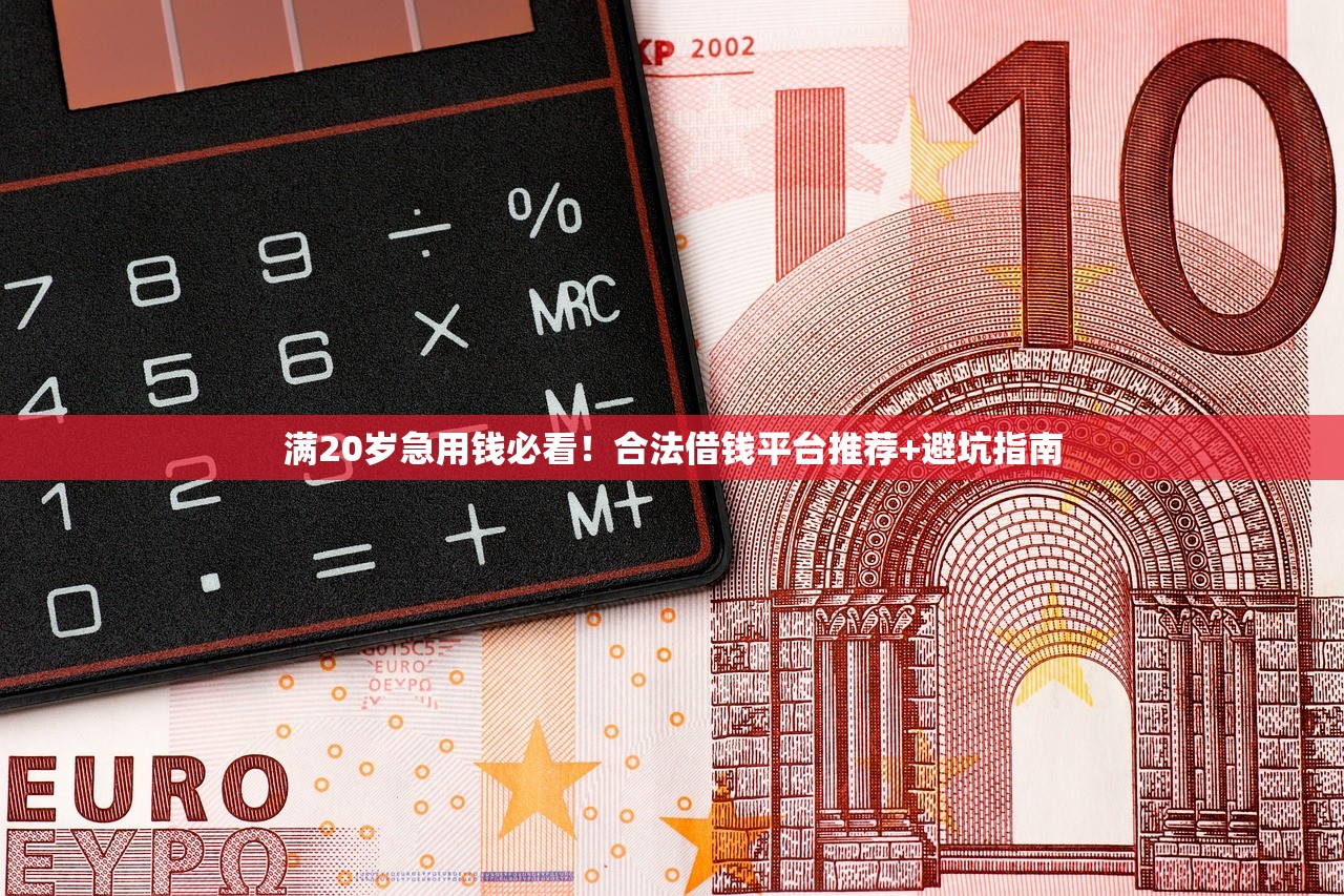 满20岁急用钱必看!合法借钱平台推荐+避坑指南 满20岁急用钱必看!合法借钱平台推荐+避坑指南