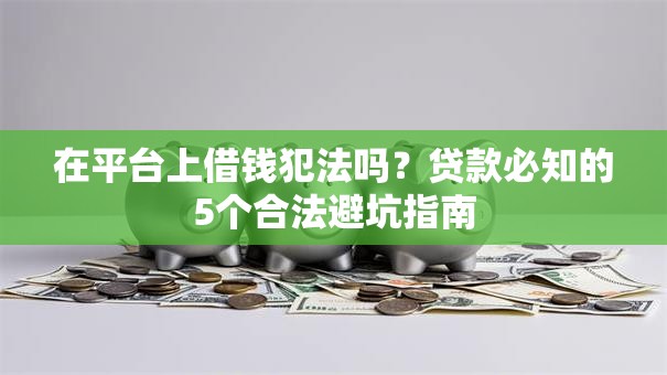 在平台上借钱犯法吗？贷款必知的5个合法避坑指南