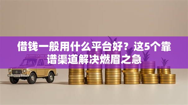 借钱一般用什么平台好？这5个靠谱渠道解决燃眉之急